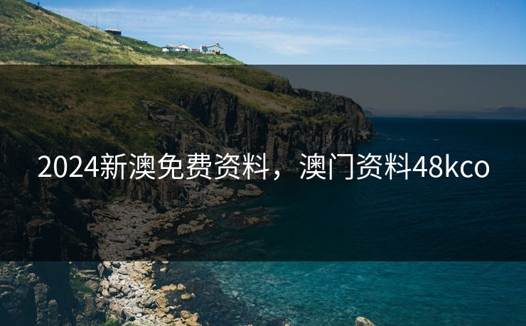 2024新澳免费资料，澳门资料48kco