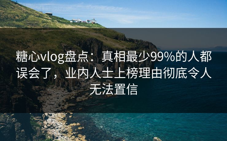 糖心vlog盘点:真相最少99%的人都误会了,业内人士上榜理由彻底令人无法置信 糖心vlog盘点:真相最少99%的人都误会了,业内人士上榜理由彻底令人无法置信